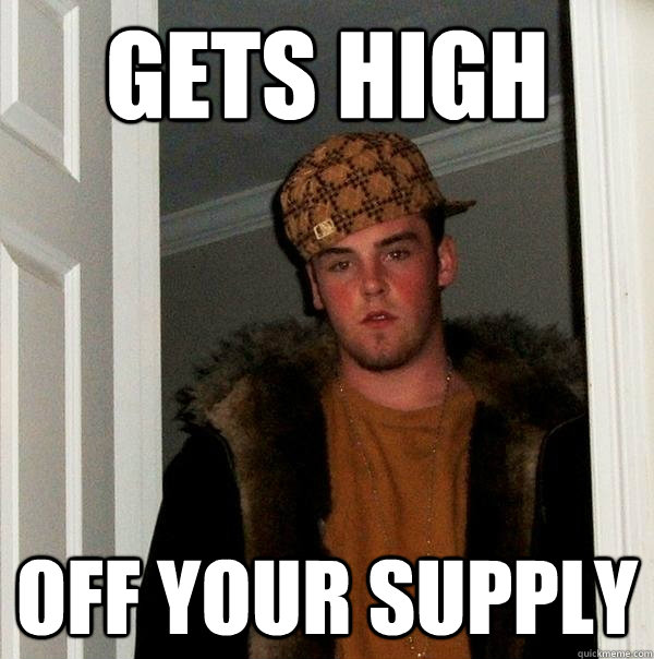 Gets high off your supply  Scumbag Steve