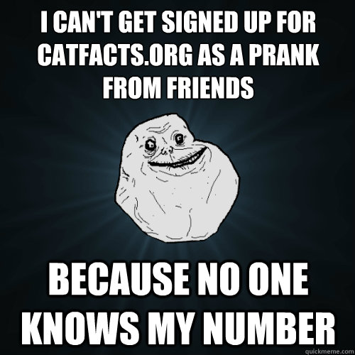 i can't get signed up for catfacts.org as a prank from friends because no one knows my number  Forever Alone