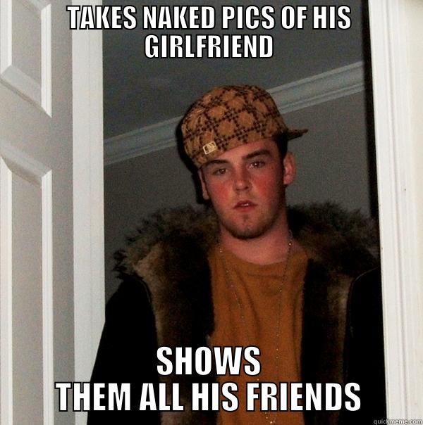 TAKES NAKED PICS OF HIS GIRLFRIEND SHOWS THEM ALL HIS FRIENDS Scumbag Steve