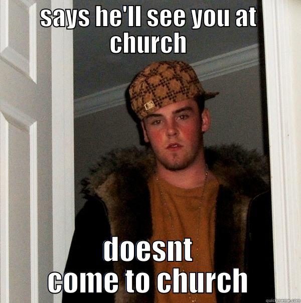 Scumbag Dan - SAYS HE'LL SEE YOU AT CHURCH DOESNT COME TO CHURCH Scumbag Steve