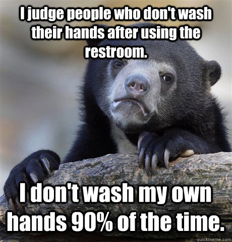 I judge people who don't wash their hands after using the restroom. I don't wash my own hands 90% of the time.  Confession Bear