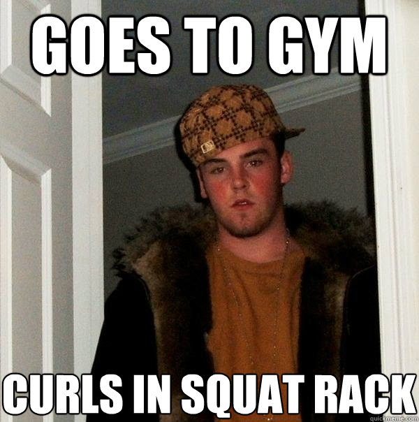 Goes To gym curls in squat rack - Goes To gym curls in squat rack  Scumbag Steve