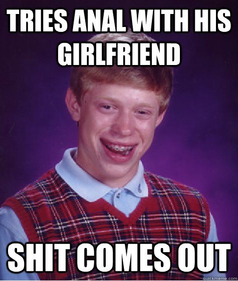 tries anal with his girlfriend shit comes out  Bad Luck Brian