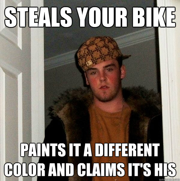 Steals your bike  paints it a different color and claims it's his - Steals your bike  paints it a different color and claims it's his  Scumbag Steve