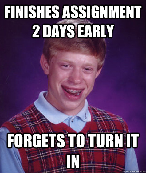 Finishes assignment 2 days early forgets to turn it in  Bad Luck Brian