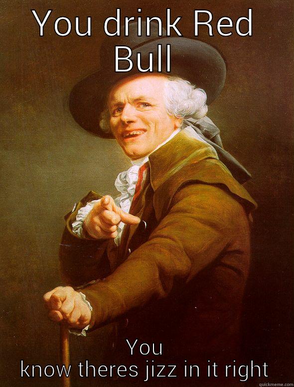 Gives you wings - YOU DRINK RED BULL YOU KNOW THERES JIZZ IN IT RIGHT Joseph Ducreux