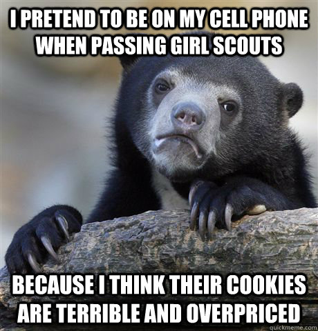 I pretend to be on my cell phone when passing girl scouts  Because I think their cookies are terrible and overpriced  Confession Bear