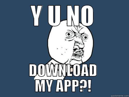 Y U NO DOWNLOAD MY APP?! Y U No