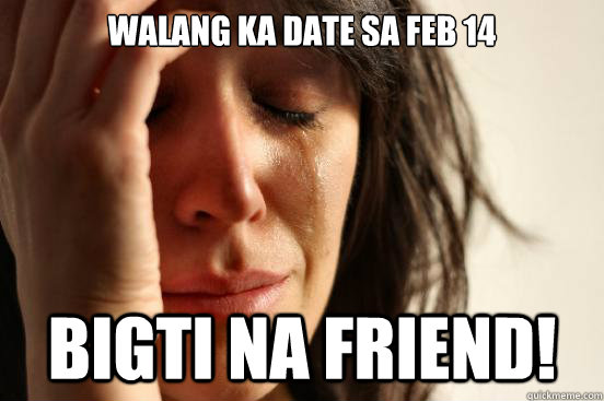 Walang ka date sa feb 14 Bigti na Friend!  First World Problems