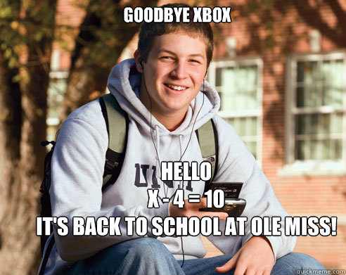 Goodbye Xbox Hello 
X - 4 = 10
It's back to school at Ole Miss!  College Freshman