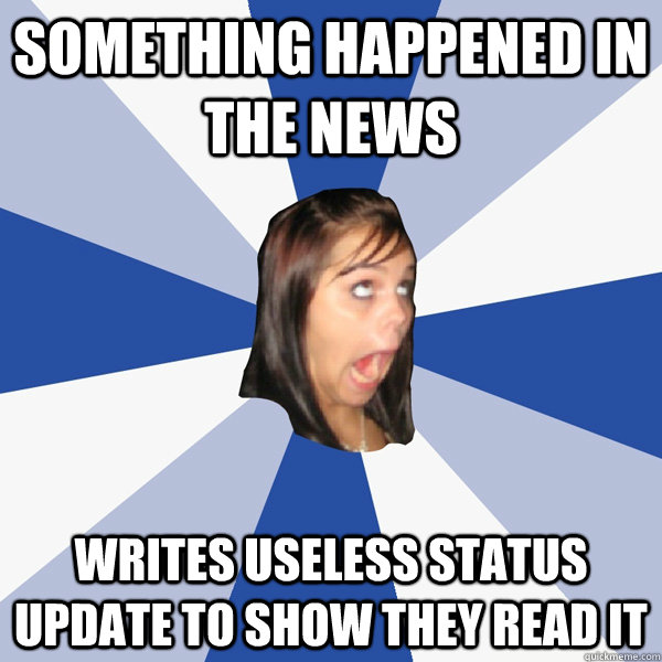 Something happened in the news Writes useless status update to show they read it - Something happened in the news Writes useless status update to show they read it  Annoying Facebook Girl