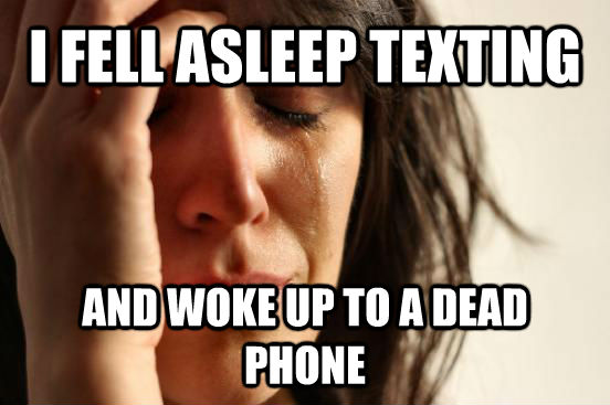 I FELL ASLEEP TEXTING AND WOKE UP TO A DEAD PHONE  First World Problems