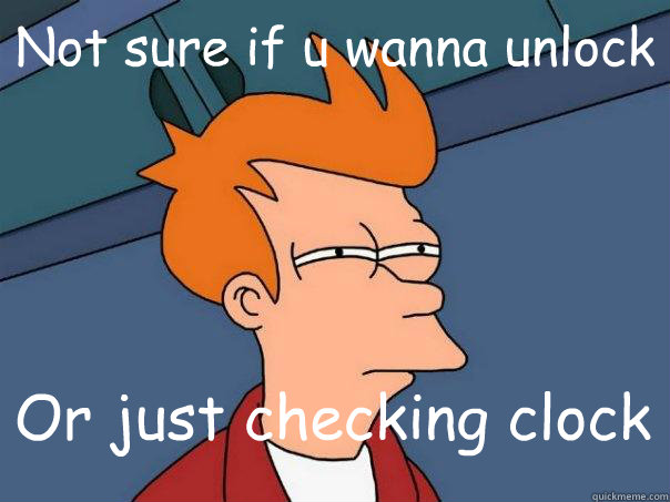 Not sure if u wanna unlock Or just checking clock  Futurama Fry