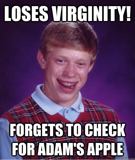 loses virginity! forgets to check for adam's apple  Bad Luck Brian