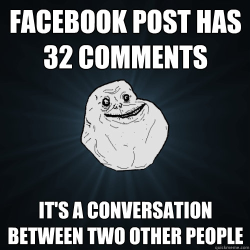 Facebook post has 32 comments It's a conversation between two other people   Forever Alone