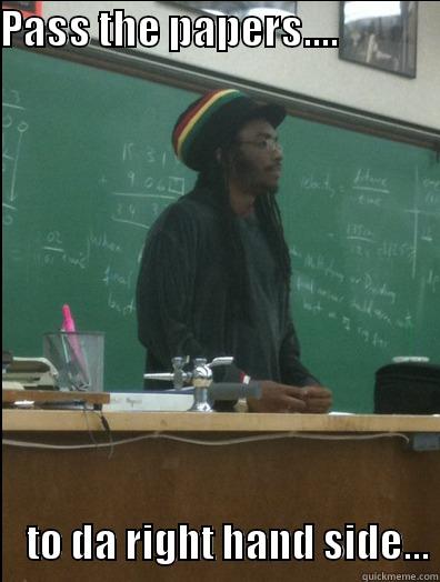 PASS THE PAPERS....                  TO DA RIGHT HAND SIDE... Rasta Science Teacher