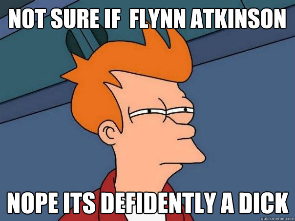 not sure if  flynn atkinson nope its defidently a dick  Futurama Fry