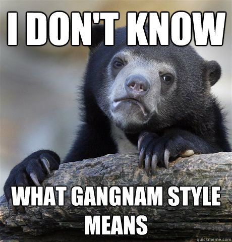 I Don't know what gangnam style means - I Don't know what gangnam style means  Confession Bear