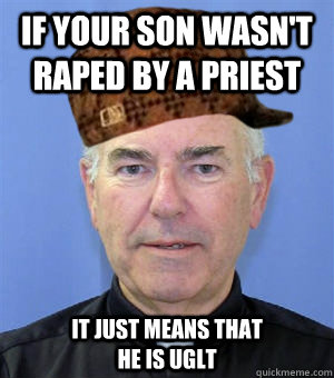 IF YOUR SON WASN'T raped by a priest It just means that he is uglt  Scumbag Priest