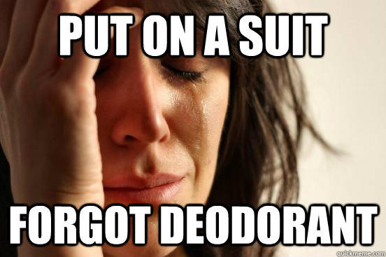 Put on a suit Forgot deodorant - Put on a suit Forgot deodorant  First World Problems