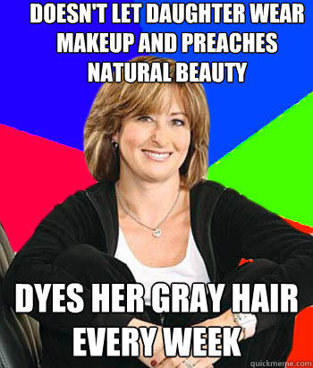 DOesn't let daughter wear makeup and preaches natural beauty Dyes her gray hair every week  