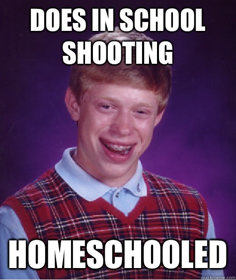 Does in school shooting Homeschooled  Bad Luck Brian