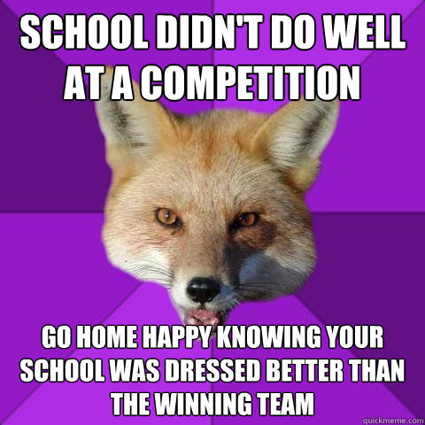 school didn't do well at a competition go home happy knowing your school was dressed better than the winning team  Forensics Fox