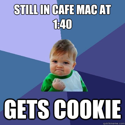 still in cafe mac at 1:40 gets cookie  Success Kid