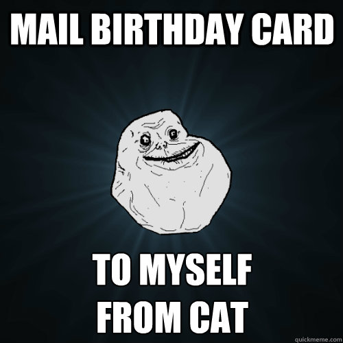 mail birthday card to myself
from cat  Forever Alone