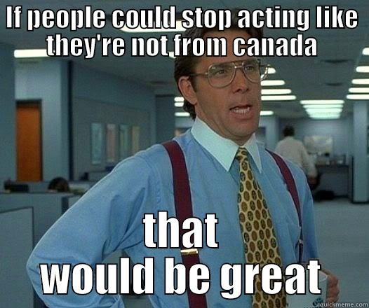 IF PEOPLE COULD STOP ACTING LIKE THEY'RE NOT FROM CANADA THAT WOULD BE GREAT Office Space Lumbergh