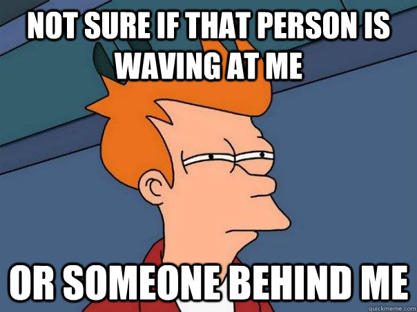 Not sure if that person is waving at me or someone behind me - Not sure if that person is waving at me or someone behind me  Misc