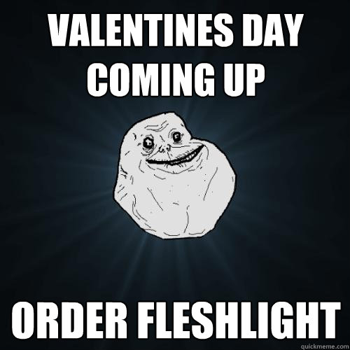 valentines day coming up order fleshlight  Forever Alone