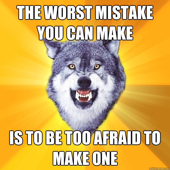 The worst mistake you can make is to be too afraid to make one - The worst mistake you can make is to be too afraid to make one  Courage Wolf