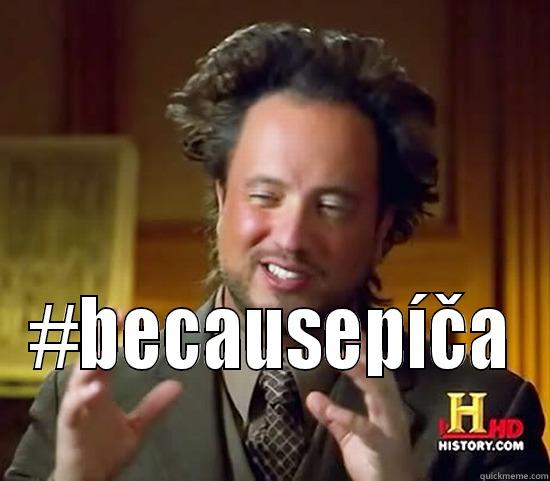  #BECAUSEPÍČA Ancient Aliens