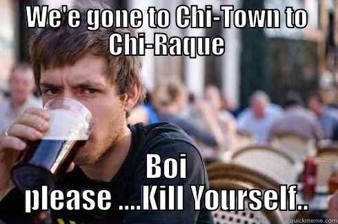 WE'E GONE TO CHI-TOWN TO CHI-RAQUE BOI PLEASE ....KILL YOURSELF.. Lazy College Senior