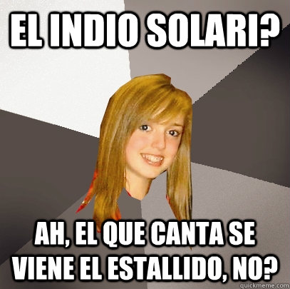 el indio solari? ah, el que canta se viene el estallido, no?  Musically Oblivious 8th Grader