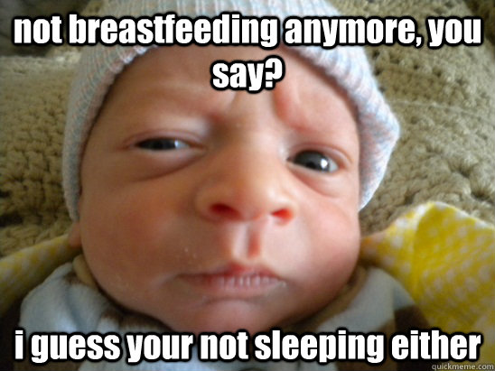 not breastfeeding anymore, you say? i guess your not sleeping either  