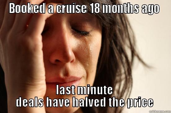 booking a cruise - BOOKED A CRUISE 18 MONTHS AGO LAST MINUTE DEALS HAVE HALVED THE PRICE First World Problems