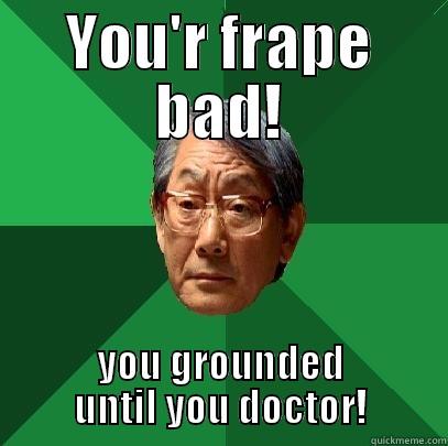 YOU'R FRAPE BAD! YOU GROUNDED UNTIL YOU DOCTOR! High Expectations Asian Father