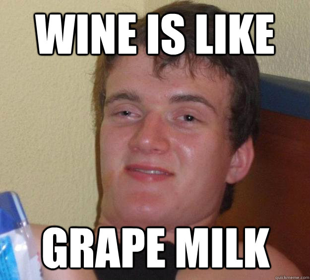 Wine is like Grape Milk  10 Guy