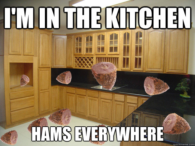 I'm in the Kitchen Hams everywhere  