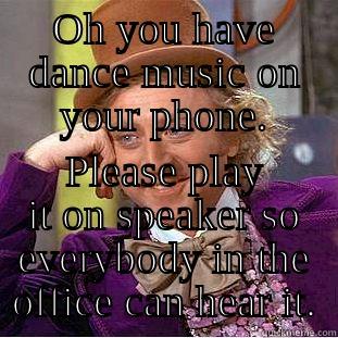 OH YOU HAVE DANCE MUSIC ON YOUR PHONE. PLEASE PLAY IT ON SPEAKER SO EVERYBODY IN THE OFFICE CAN HEAR IT. Creepy Wonka