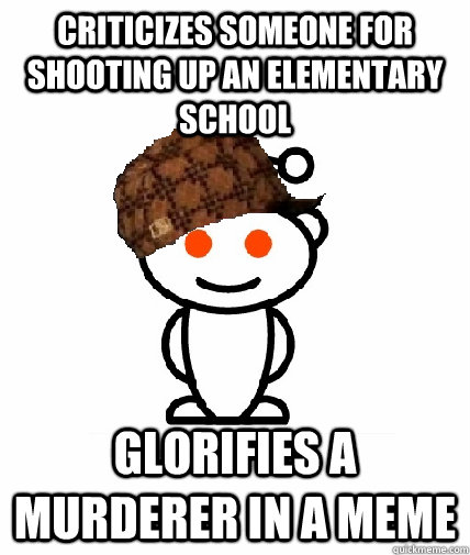 criticizes someone for shooting up an elementary school glorifies a murderer in a meme  Scumbag Reddit