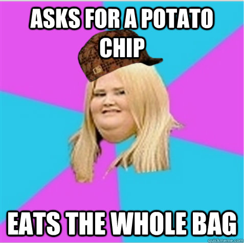 Asks for a potato chip eats the whole bag - Asks for a potato chip eats the whole bag  scumbag fat girl