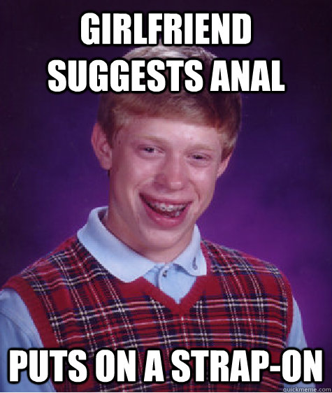 Girlfriend Suggests Anal Puts on a strap-on  Bad Luck Brian