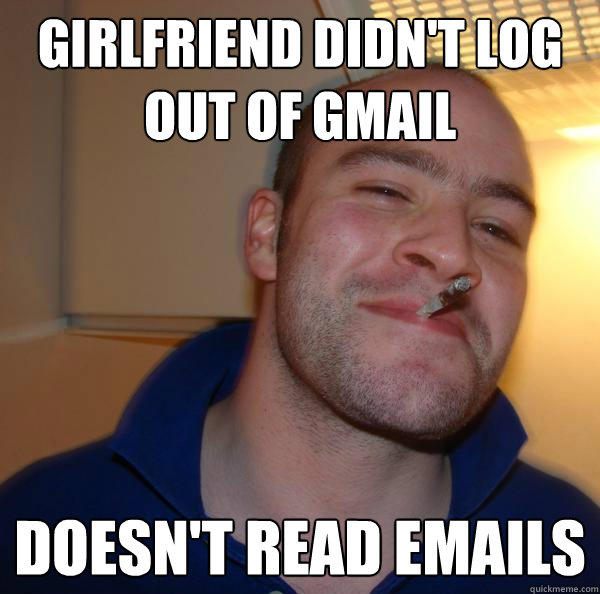 girlfriend didn't log out of gmail doesn't read emails  Good Guy Greg 