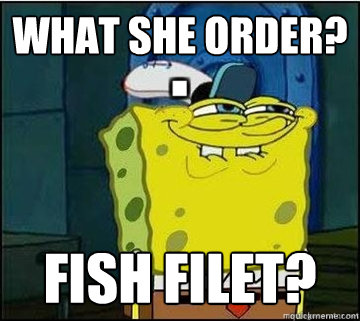 What she order? fish filet?  Spongebob