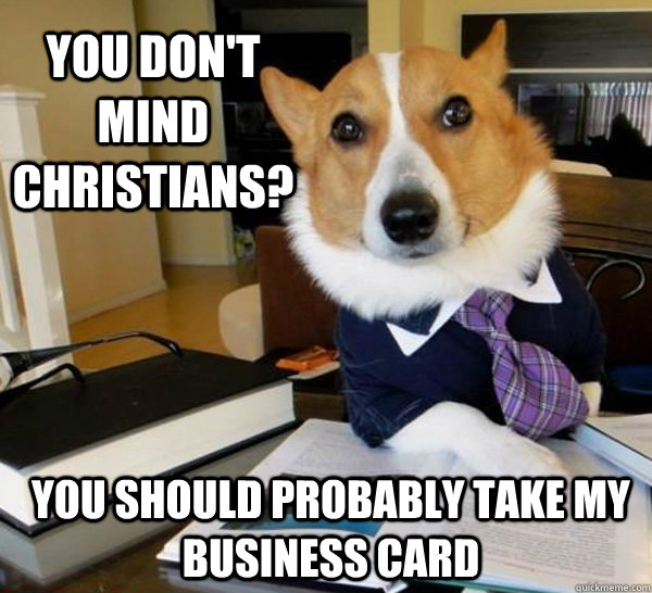 You don't mind christians? You should probably take my business card  Lawyer Dog