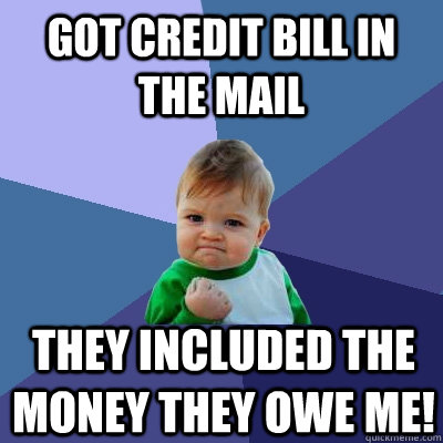 Got credit bill in the mail They included the money they owe me!  Success Kid