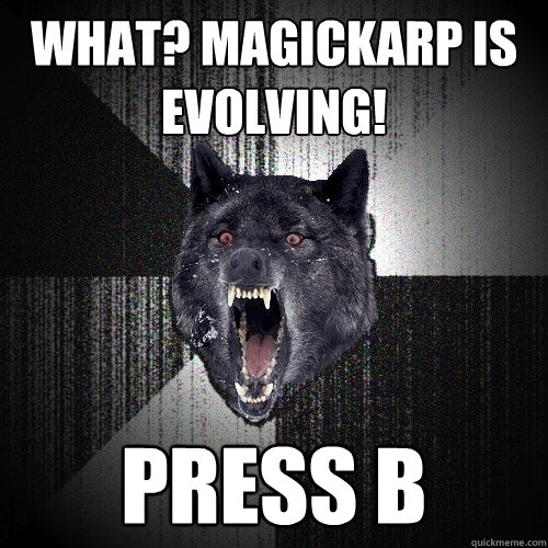 What? Magickarp is evolving! Press B  Insanity Wolf